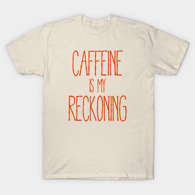 Caffeine Is My Reckoning T-Shirt by TeeShawn